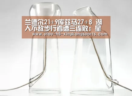 兰德尔21+9库兹马27+8 湖人不敌步行者遭三连败:星空体育App下载(图1) 星空体育在线登陆
