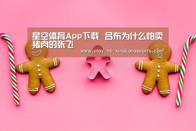 星空体育App下载-吕布为什么怕卖猪肉的张飞(图1)