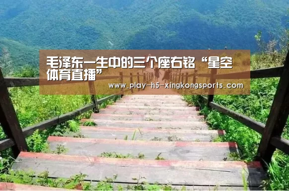 毛泽东一生中的三个座右铭“星空体育直播”(图1)