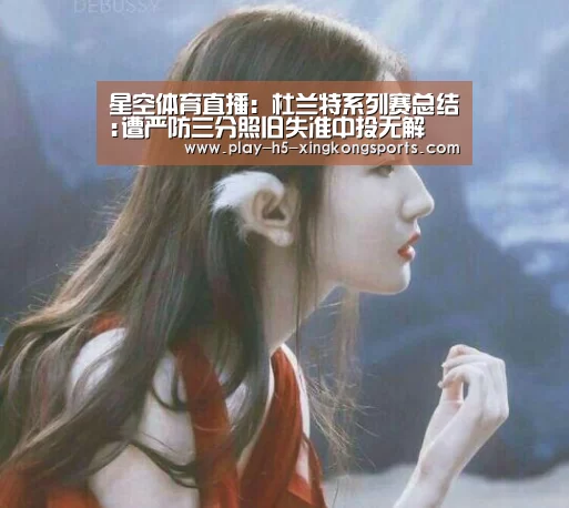 星空体育直播:杜兰特系列赛总结:遭严防三分照旧失准中投无解(图2) 星空体育App下载
