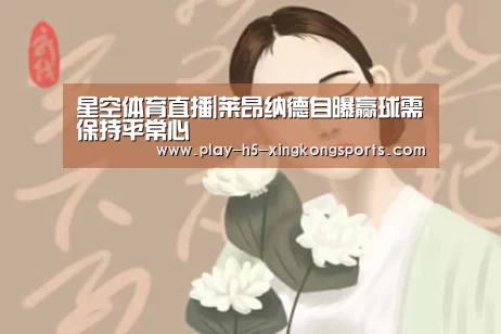 星空体育直播|莱昂纳德自曝赢球需保持平常心(图3) 星空体育在线登陆