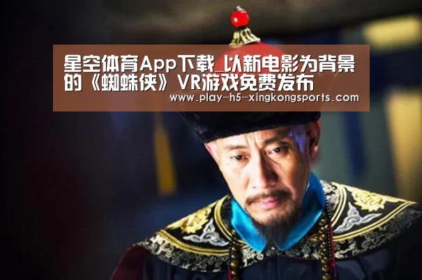 星空体育App下载_以新电影为背景的《蜘蛛侠》VR游戏免费发布(图2) 星空体育直播